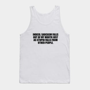 Indeed, sarcasm falls out of my mouth just as stupid falls from other people Tank Top